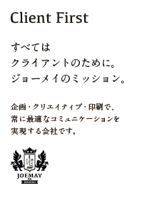 すべては クライアントのために。 ジョーメイのミッション。
